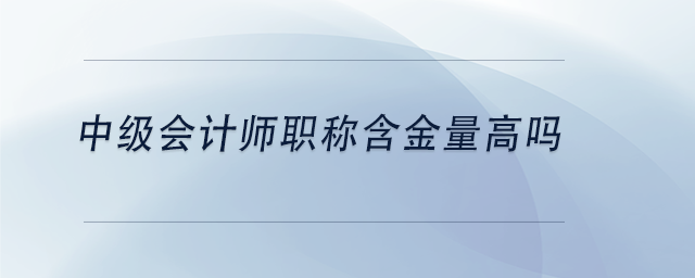 中级会计师职称含金量高吗