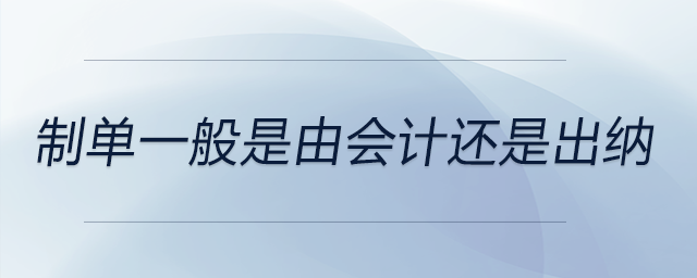 制单一般是由会计还是出纳