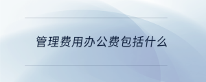 管理费用办公费包括什么