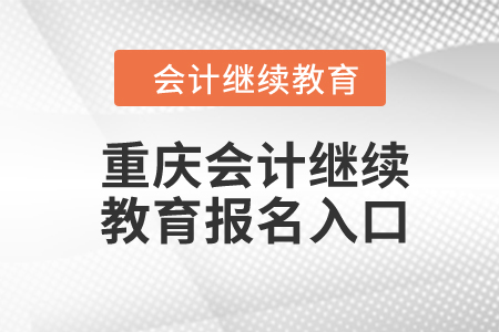 2024年重庆市会计人员继续教育报名入口在哪？