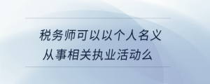 税务师可以以个人名义从事相关执业活动么