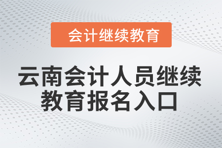 2024年云南省会计人员继续教育报名入口