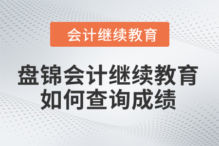 2024年盘锦会计继续教育如何查询成绩？