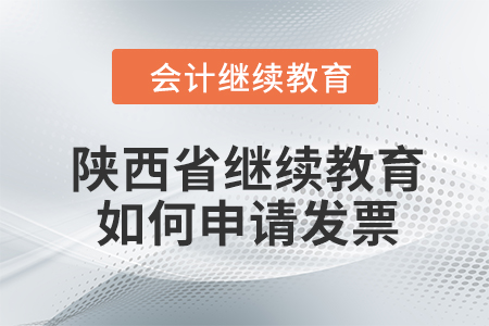 2024年陕西省继续教育如何申请发票？