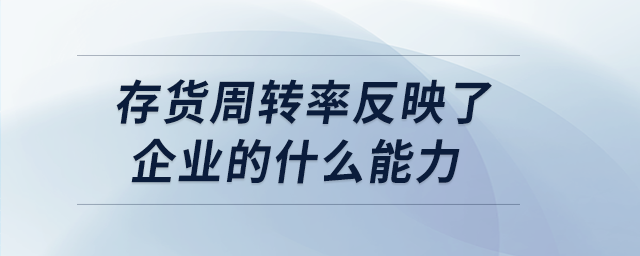 存货周转率反映了企业的什么能力