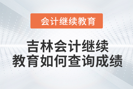 2024年吉林东奥会计继续教育如何查询成绩？