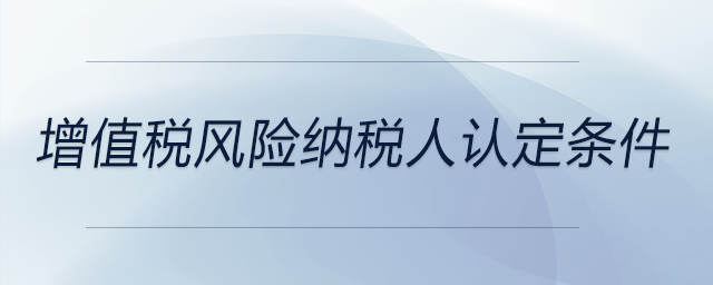 增值税风险纳税人认定条件