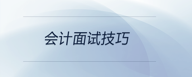 想要会计面试成功，这几个技巧可以参考！