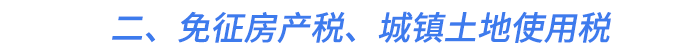 二、免征房产税、城镇土地使用税