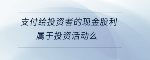 支付给投资者的现金股利属于投资活动么