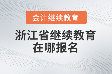 2024年浙江省会计继续教育在哪报名？