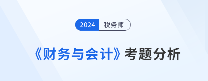 2024年税务师《财务与会计》考题分析及25年考试预测