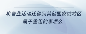 将营业活动迁移到其他国家或地区属于重组的事项么