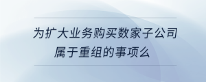 为扩大业务购买数家子公司属于重组的事项么