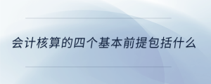 会计核算的四个基本前提包括什么