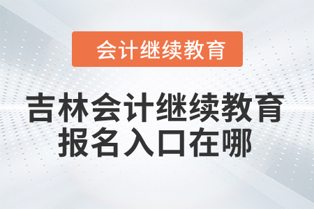 2024年吉林省会计继续教育报名入口在哪？