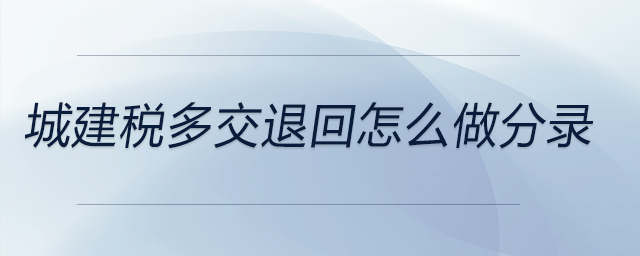 城建税多交退回怎么做分录