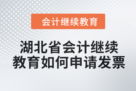 2024年湖北省会计人员继续教育如何申请发票？