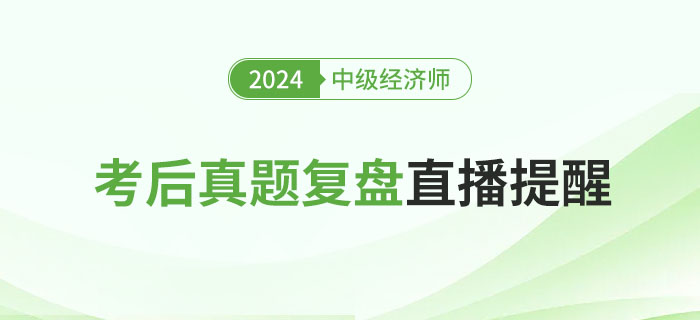 直播提醒：2024年中级经济师考后真题复盘！