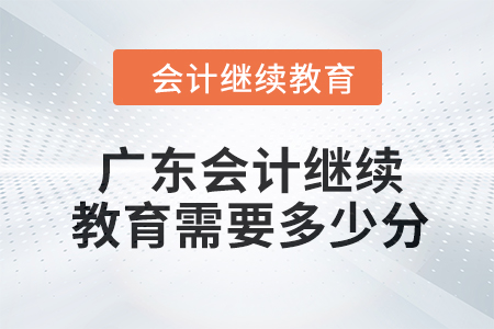 2024年度广东会计继续教育需要多少分？