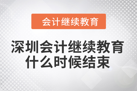 2024年深圳会计继续教育什么时候结束？