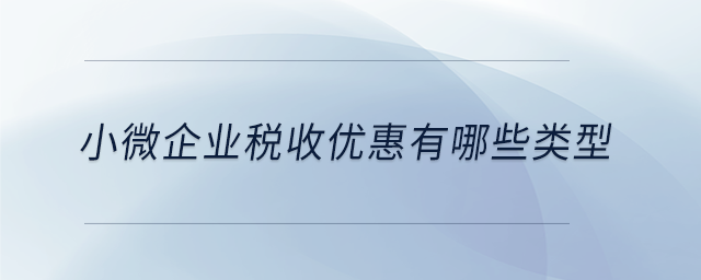 小微企业税收优惠有哪些类型