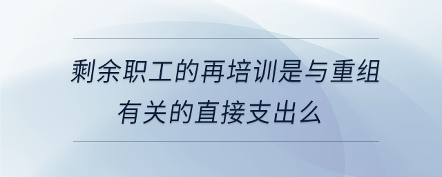 剩余职工的再培训是与重组有关的直接支出么