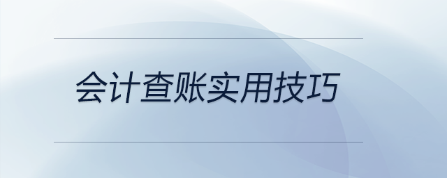 会计查账实用技巧都有哪些？前来关注！