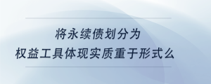 将永续债划分为权益工具体现实质重于形式么