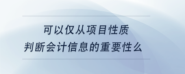 中级会计可以仅从项目性质判断会计信息的重要性么