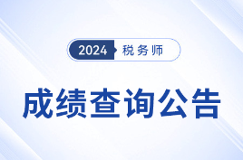 2024年税务师考试成绩查询时间公布：2024年11月23日！