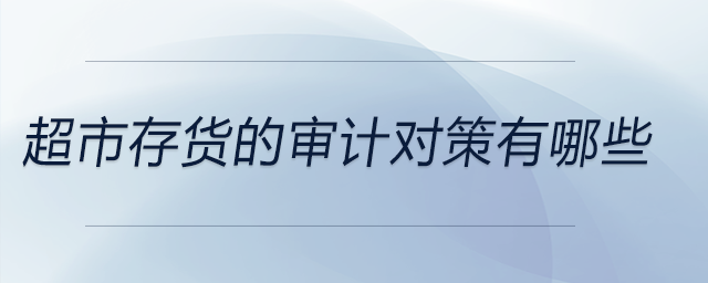 超市存货的审计对策有哪些