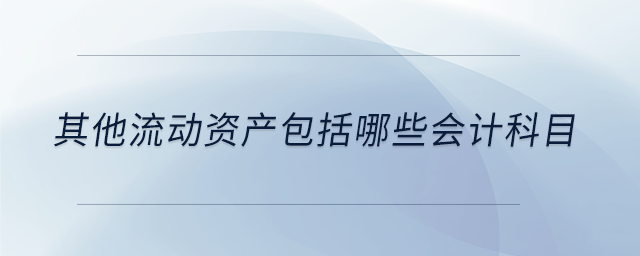 其他流动资产包括哪些会计科目