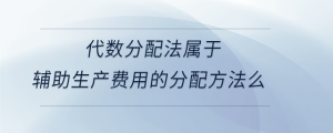 代数分配法属于辅助生产费用的分配方法么