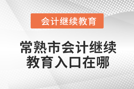 2024年常熟市会计人员继续教育入口在哪？