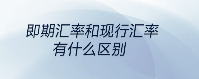 即期汇率和现行汇率有什么区别