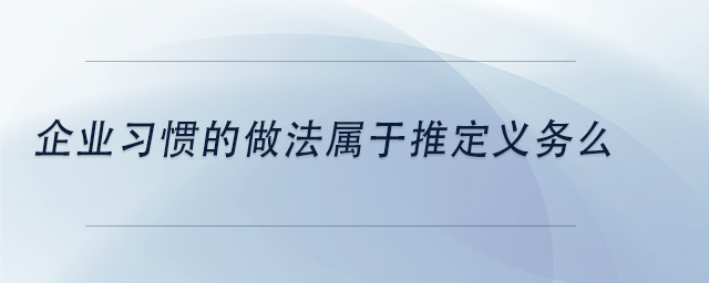 中级会计企业习惯的做法属于推定义务么