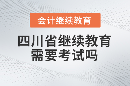 2024年四川省继续教育需要考试吗？