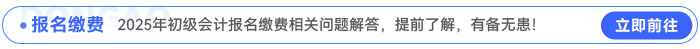 2025年初级会计报名缴费相关问题解答，提前了解，有备无患！