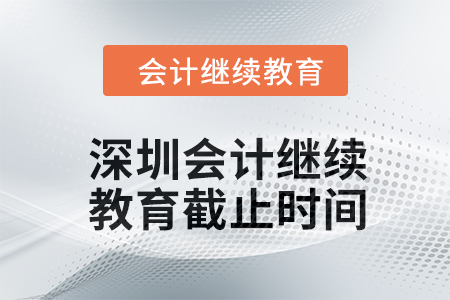 2024年深圳会计继续教育截止时间