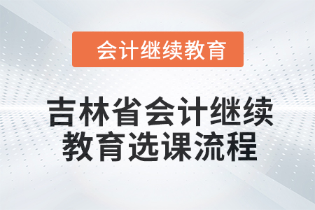 2024年吉林省会计人员继续教育选课流程