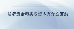 注册资金和实收资本有什么区别