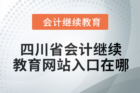 2024年四川省会计继续教育网站入口在哪？