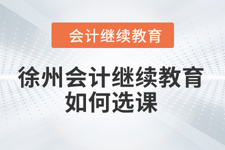 2024年徐州会计继续教育如何选课？