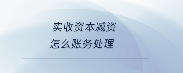 实收资本减资怎么账务处理