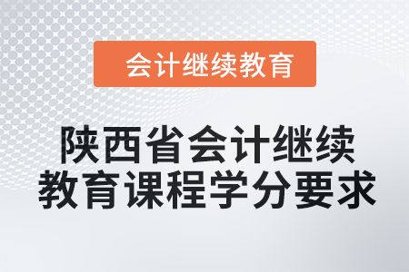 2024年陕西省会计继续教育课程学分要求