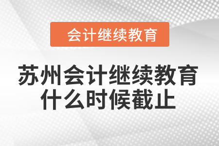 2024年苏州会计继续教育什么时候截止？