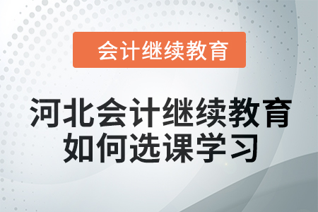 2024年河北会计继续教育如何选课学习？