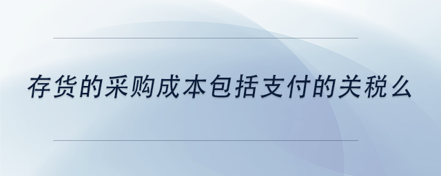 中级会计存货的采购成本包括支付的关税么