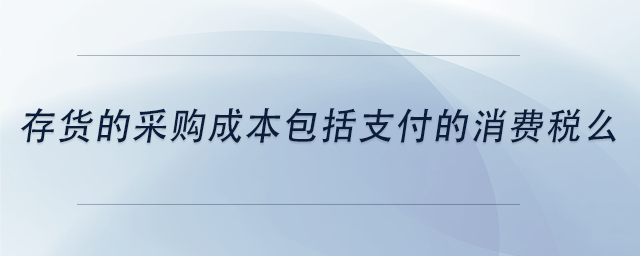 中级会计存货的采购成本包括支付的消费税么